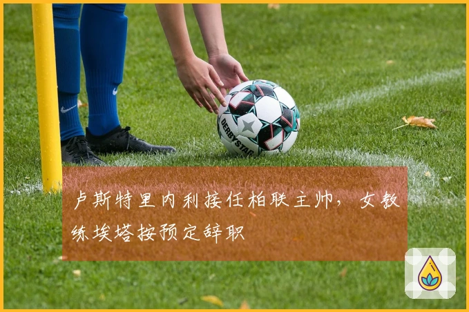 卢斯特里内利接任柏联主帅，女教练埃塔按预定辞职
